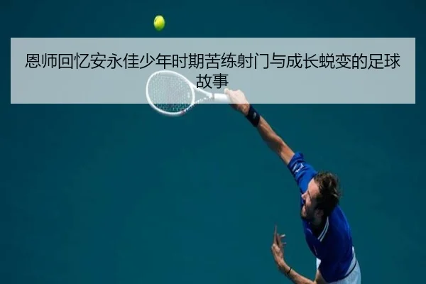 恩师回忆安永佳少年时期苦练射门与成长蜕变的足球故事